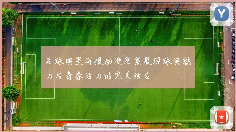 足球明星海报动漫图集展现球场魅力与青春活力的完美结合