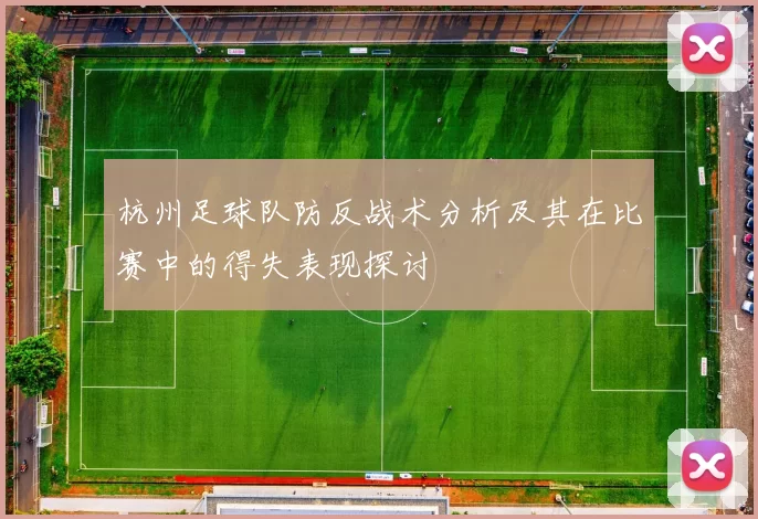 杭州足球队防反战术分析及其在比赛中的得失表现探讨