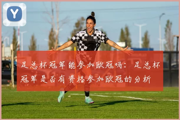 足总杯冠军能参加欧冠吗：足总杯冠军是否有资格参加欧冠的分析