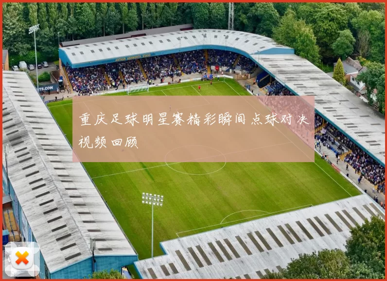 重庆足球明星赛精彩瞬间点球对决视频回顾