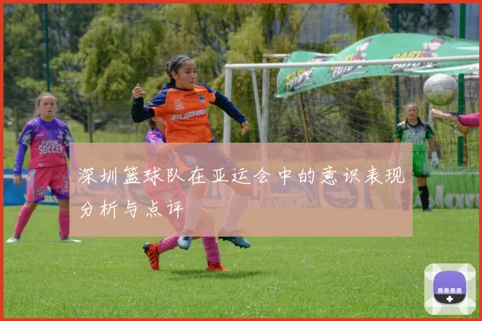 深圳篮球队在亚运会中的意识表现分析与点评