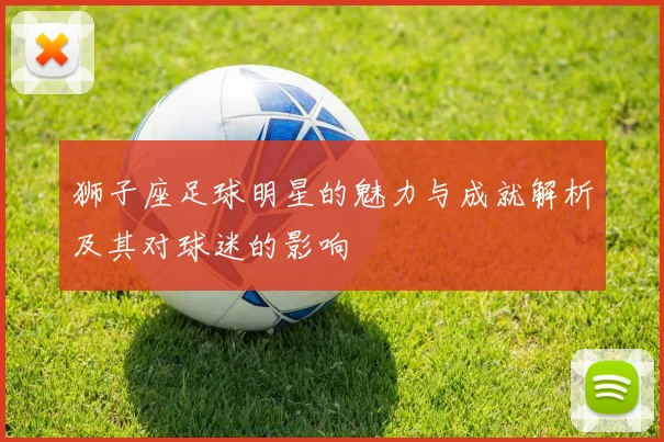 狮子座足球明星的魅力与成就解析及其对球迷的影响