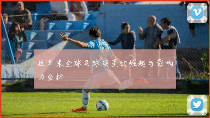 近年来全球足球明星的崛起与影响力分析
