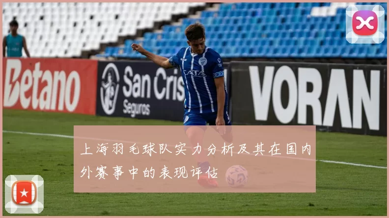 上海羽毛球队实力分析及其在国内外赛事中的表现评估