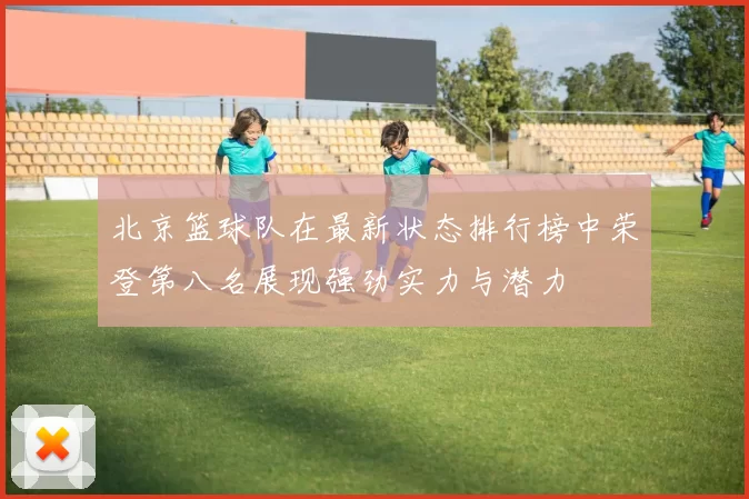 北京篮球队在最新状态排行榜中荣登第八名展现强劲实力与潜力