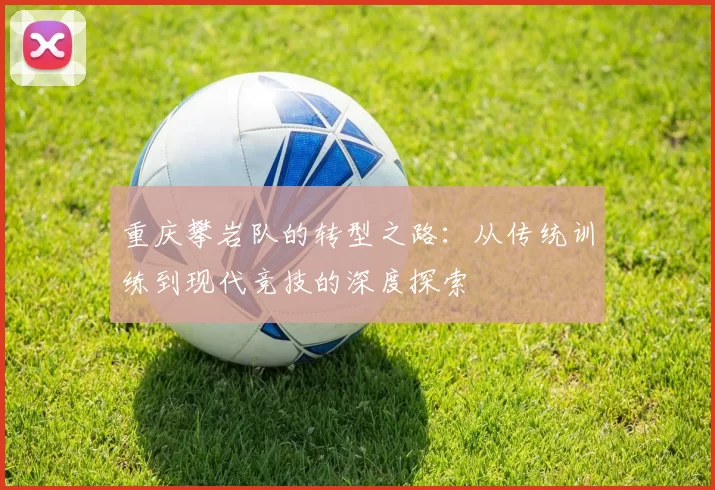 重庆攀岩队的转型之路：从传统训练到现代竞技的深度探索