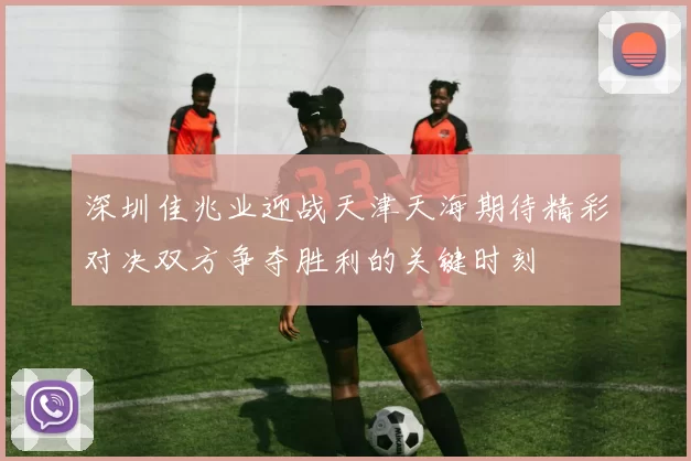 深圳佳兆业迎战天津天海期待精彩对决双方争夺胜利的关键时刻