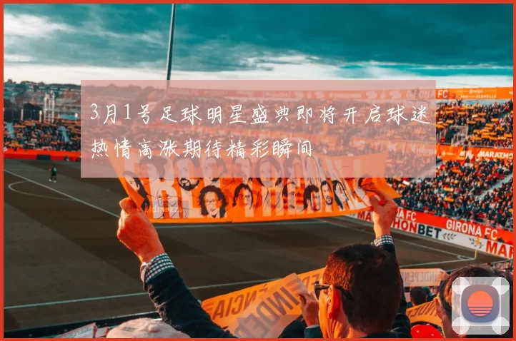 3月1号足球明星盛典即将开启球迷热情高涨期待精彩瞬间