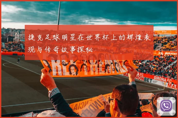 捷克足球明星在世界杯上的辉煌表现与传奇故事探秘