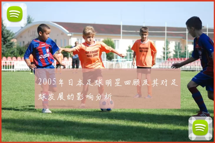 2005年日本足球明星回顾及其对足球发展的影响分析