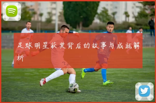 足球明星获奖背后的故事与成就解析