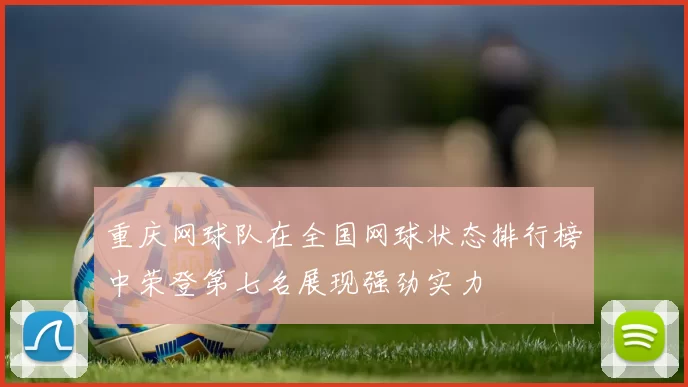 重庆网球队在全国网球状态排行榜中荣登第七名展现强劲实力