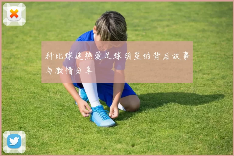 科比球迷热爱足球明星的背后故事与激情分享