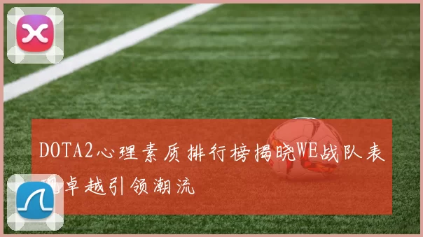 DOTA2心理素质排行榜揭晓WE战队表现卓越引领潮流