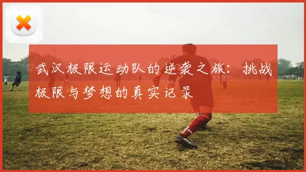 武汉极限运动队的逆袭之旅：挑战极限与梦想的真实记录
