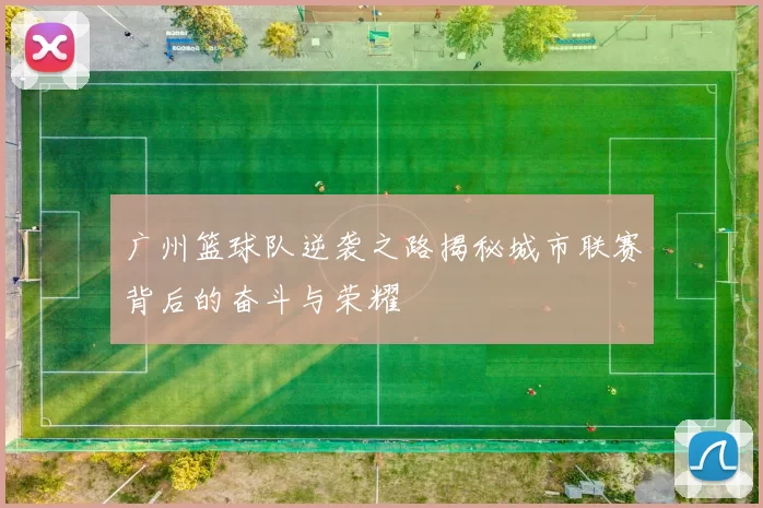 广州篮球队逆袭之路揭秘城市联赛背后的奋斗与荣耀