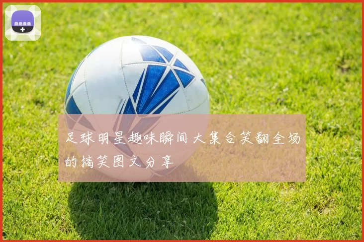 足球明星趣味瞬间大集合笑翻全场的搞笑图文分享