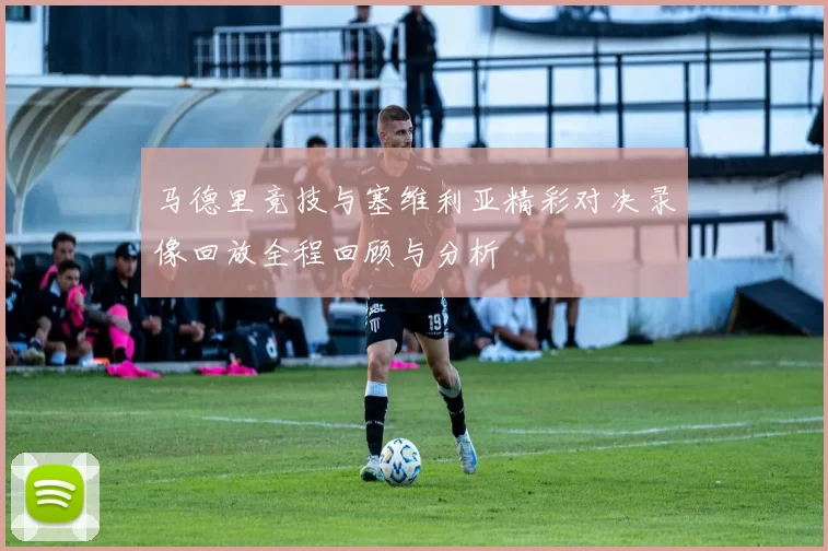 马德里竞技与塞维利亚精彩对决录像回放全程回顾与分析