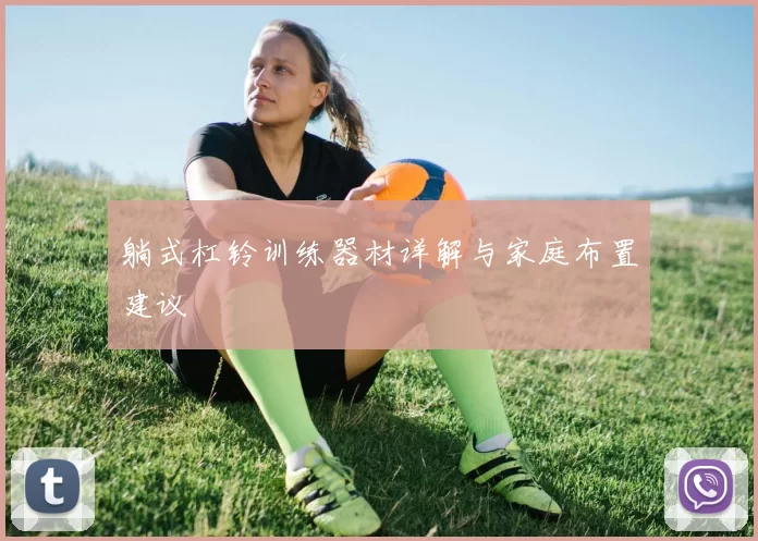 躺式杠铃训练器材详解与家庭布置建议