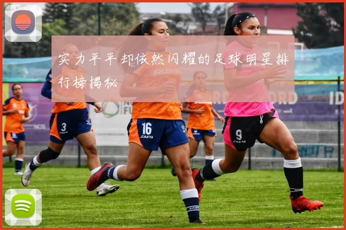 实力平平却依然闪耀的足球明星排行榜揭秘