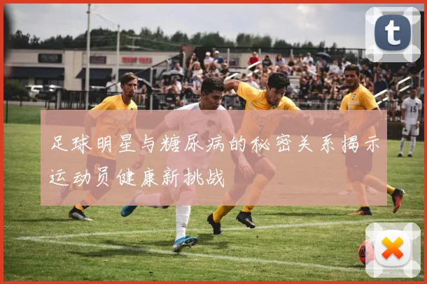 足球明星与糖尿病的秘密关系揭示运动员健康新挑战
