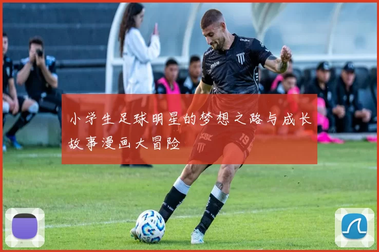 小学生足球明星的梦想之路与成长故事漫画大冒险