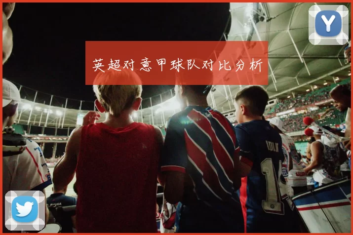 英超对意甲球队对比分析
