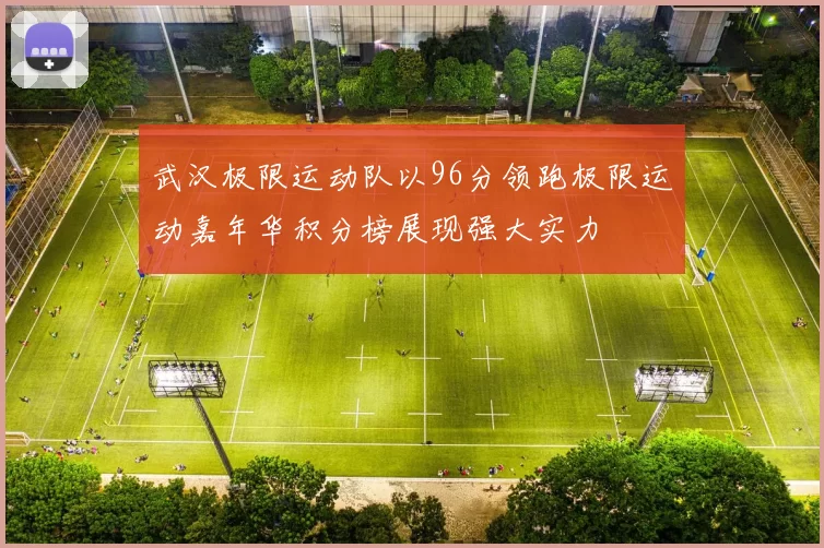 武汉极限运动队以96分领跑极限运动嘉年华积分榜展现强大实力