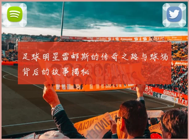 足球明星雷邮斯的传奇之路与球场背后的故事揭秘