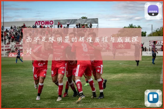西字足球明星的辉煌历程与成就探讨