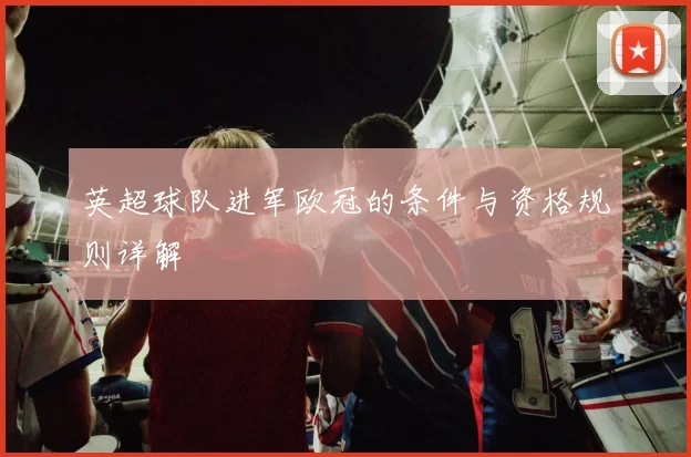 英超球队进军欧冠的条件与资格规则详解