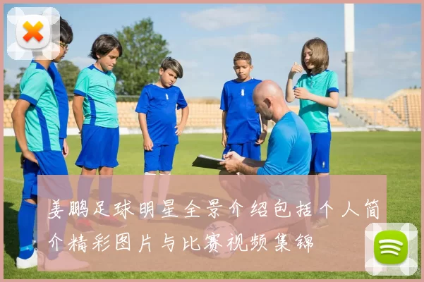姜鹏足球明星全景介绍包括个人简介精彩图片与比赛视频集锦