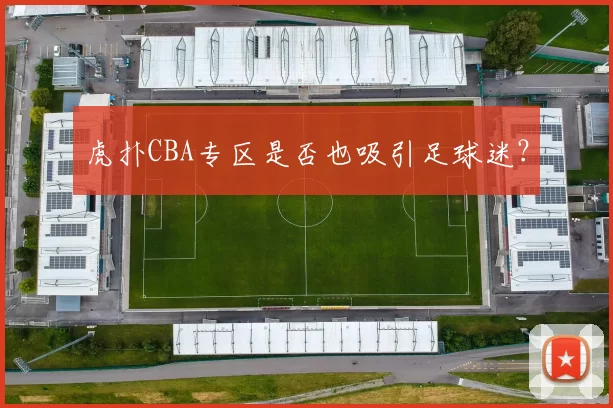 虎扑CBA专区是否也吸引足球迷？