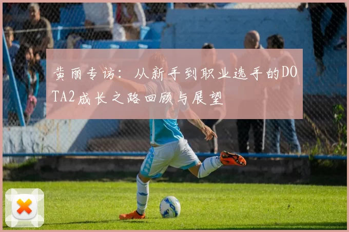 黄丽专访：从新手到职业选手的DOTA2成长之路回顾与展望