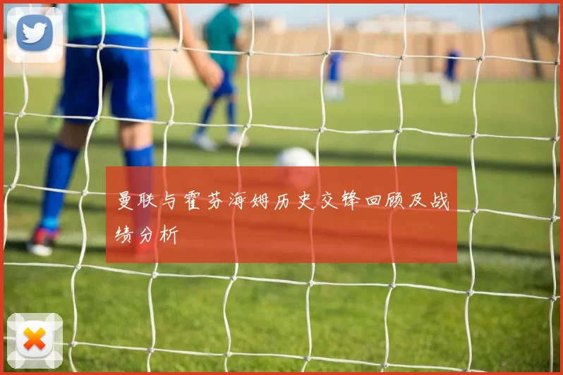 曼联与霍芬海姆历史交锋回顾及战绩分析