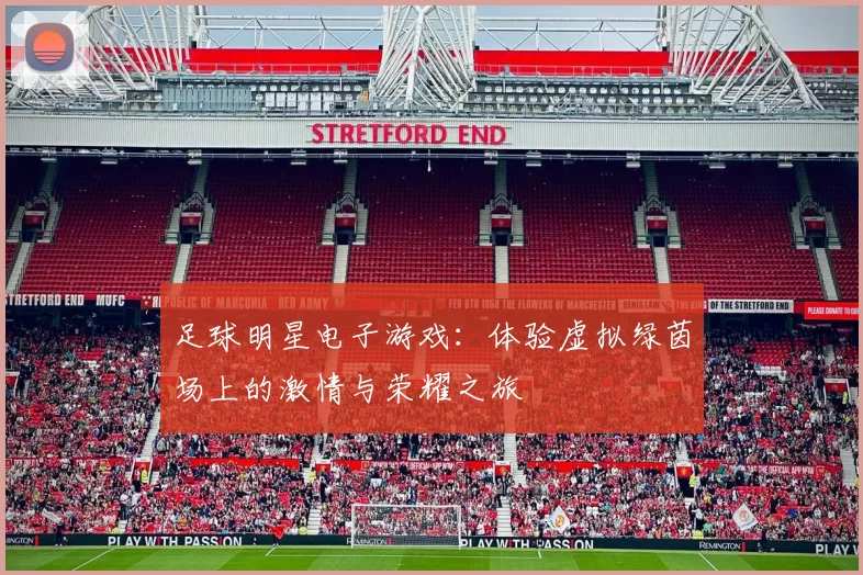 足球明星电子游戏：体验虚拟绿茵场上的激情与荣耀之旅