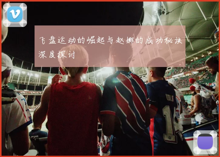 飞盘运动的崛起与赵娜的成功秘诀深度探讨