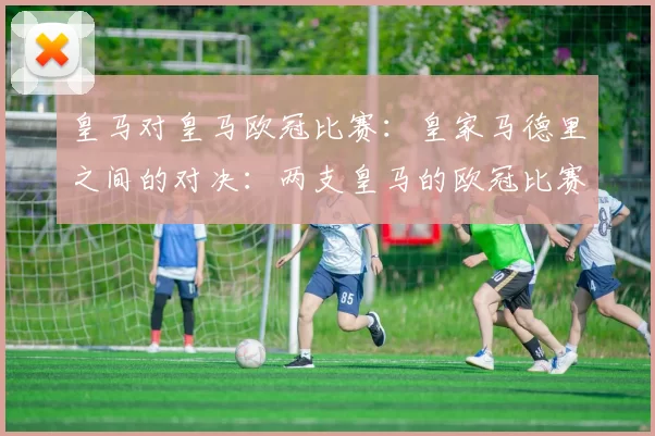 皇马对皇马欧冠比赛：皇家马德里之间的对决：两支皇马的欧冠比赛