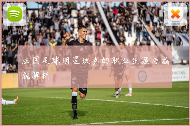 法国足球明星坎克的职业生涯与成就解析