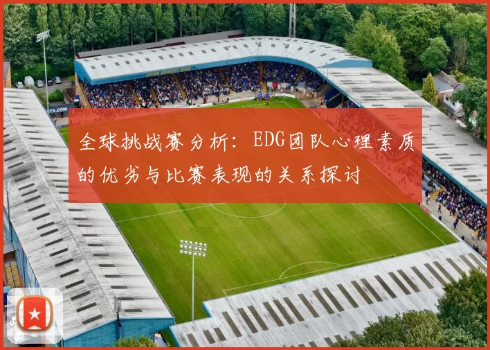 全球挑战赛分析：EDG团队心理素质的优劣与比赛表现的关系探讨