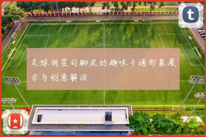 足球明星刮脚皮的趣味卡通形象展示与创意解读