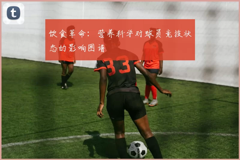 饮食革命：营养科学对球员竞技状态的影响图谱