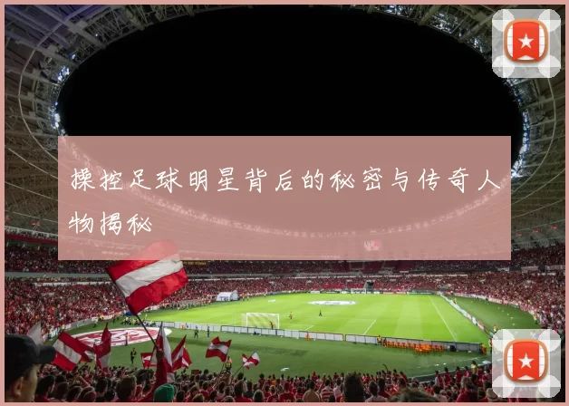 操控足球明星背后的秘密与传奇人物揭秘