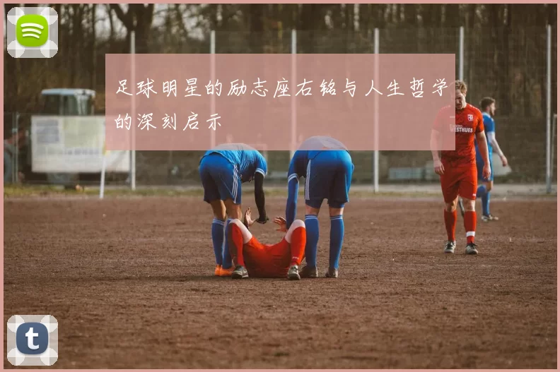 足球明星的励志座右铭与人生哲学的深刻启示