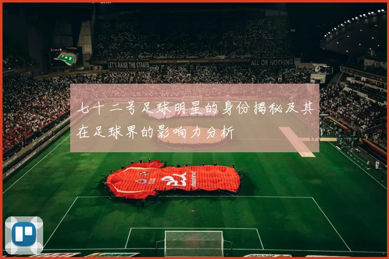 七十二号足球明星的身份揭秘及其在足球界的影响力分析