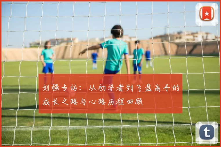 刘强专访：从初学者到飞盘高手的成长之路与心路历程回顾