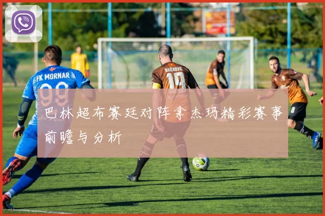 巴林超布赛廷对阵拿杰玛精彩赛事前瞻与分析