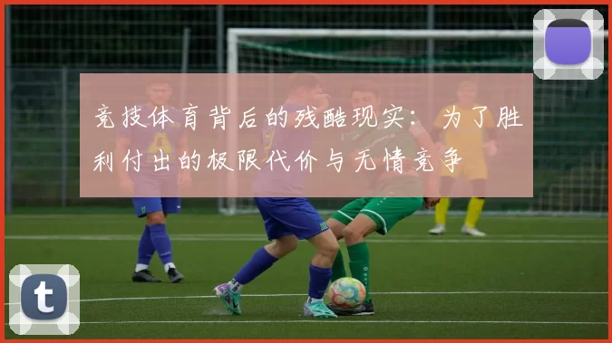 竞技体育背后的残酷现实：为了胜利付出的极限代价与无情竞争