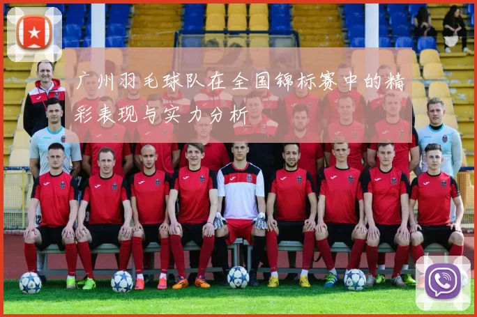 广州羽毛球队在全国锦标赛中的精彩表现与实力分析
