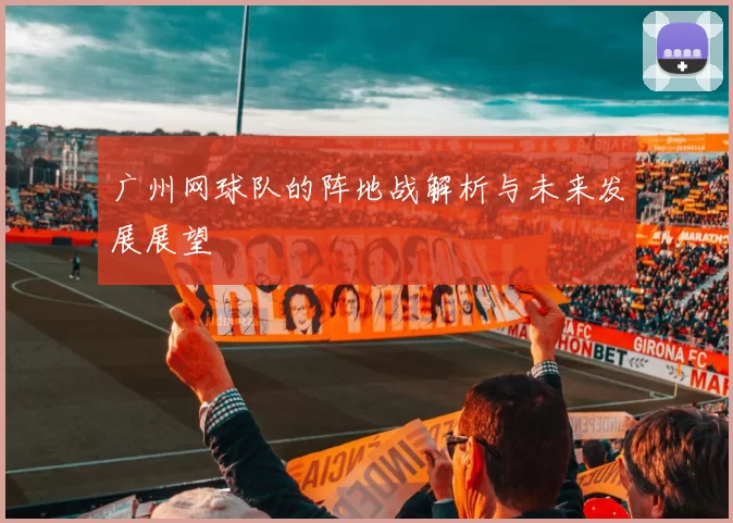 广州网球队的阵地战解析与未来发展展望